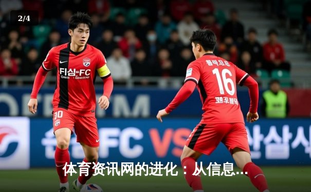 体育资讯网的进化：从信息聚合到沉浸式体验的革命 - 2