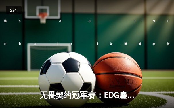 无畏契约冠军赛：EDG鏖战五局力克PRX，康康决胜局狂砍28杀锁定四强 - 2