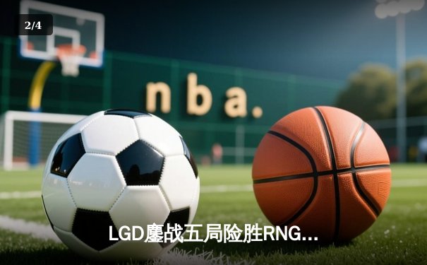 LGD鏖战五局险胜RNG，勇夺2024LPL夏季赛总冠军 - 2