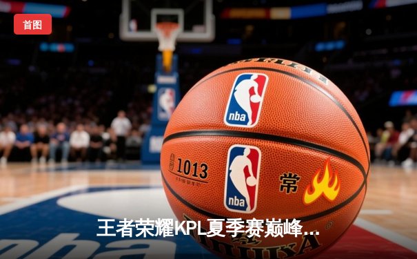 王者荣耀KPL夏季赛巅峰对决：重庆狼队3-2险胜北京WB，Fly关羽关键切C锁定胜局