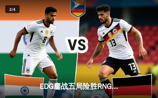 EDG鏖战五局险胜RNG，LPL春季赛半决赛上演经典对决 - 2