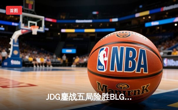 JDG鏖战五局险胜BLG，Knight沙皇绝境翻盘锁定胜局