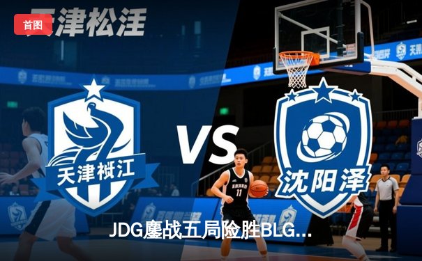 JDG鏖战五局险胜BLG，Knight沙皇关键推杆锁定胜局