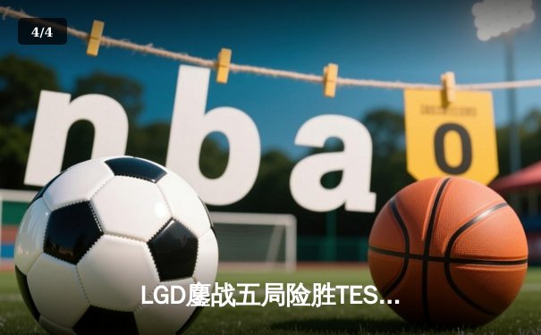 LGD鏖战五局险胜TES，斩获英雄联盟职业联赛夏季赛关键胜利 - 4