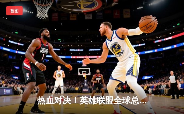 热血对决！英雄联盟全球总决赛半决赛：JDG鏖战五局险胜T1晋级决赛