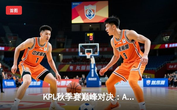 KPL秋季赛巅峰对决：AG超玩会逆风翻盘，4:3险胜eStarPro