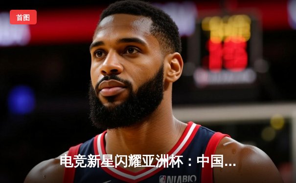 电竞新星闪耀亚洲杯：中国队力克韩国队夺得《英雄联盟》项目总冠军