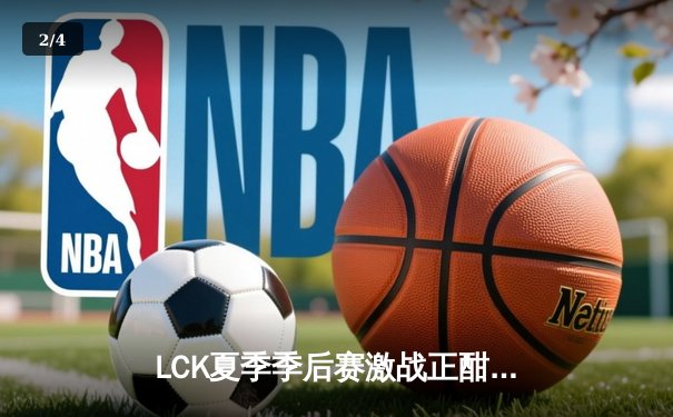 LCK夏季季后赛激战正酣，T1战队鏖战五局力克DK晋级决赛 - 2