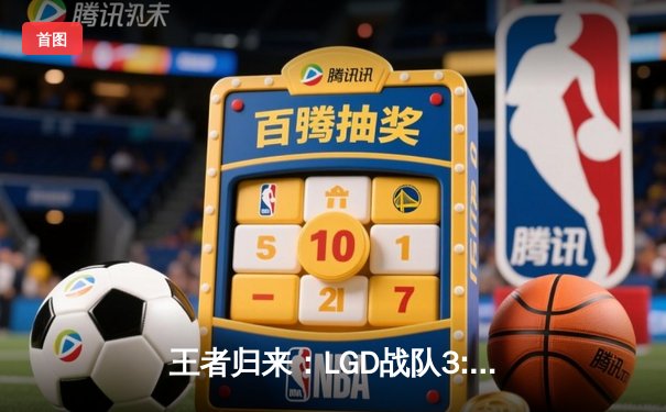 王者归来：LGD战队3:2险胜AG超玩会，夺得KPL春季赛总冠军