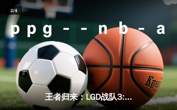 王者归来：LGD战队3:2险胜AG超玩会，夺得KPL春季赛总冠军 - 2