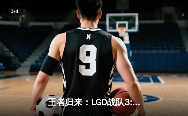 王者归来：LGD战队3:2险胜AG超玩会，夺得KPL春季赛总冠军 - 3